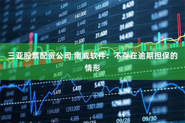 三亚股票配资公司 南威软件：不存在逾期担保的情形