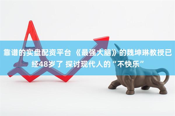 靠谱的实盘配资平台 《最强大脑》的魏坤琳教授已经48岁了 探讨现代人的“不快乐”